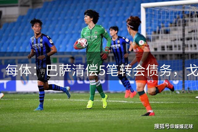 每体：巴萨清偿5笔转会债务，戈登转会款项延至2027年